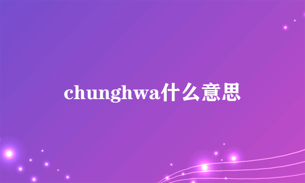 chunghwa什么意思