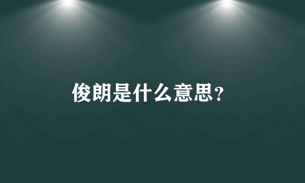 俊朗是什么意思？