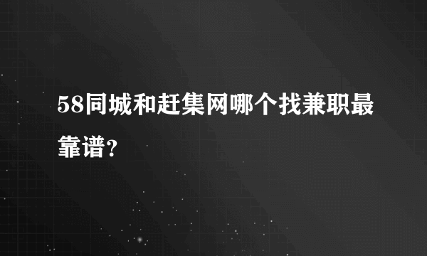 58同城和赶集网哪个找兼职最靠谱？