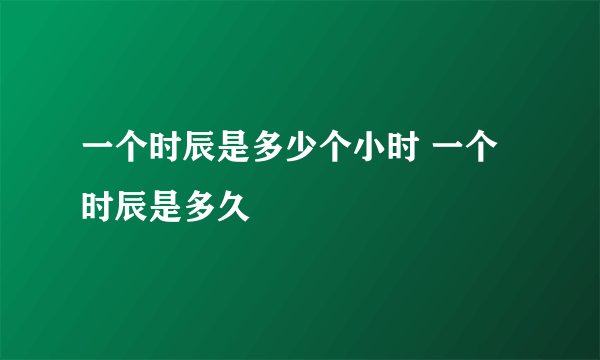 一个时辰是多少个小时 一个时辰是多久