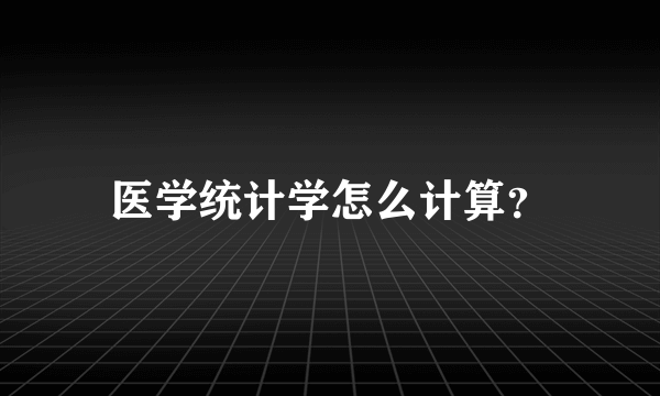 医学统计学怎么计算？