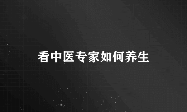 看中医专家如何养生