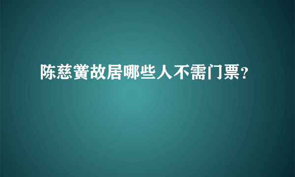 陈慈黉故居哪些人不需门票？