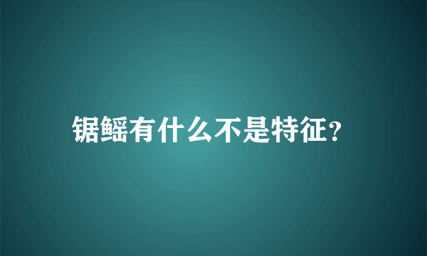 锯鳐有什么不是特征？