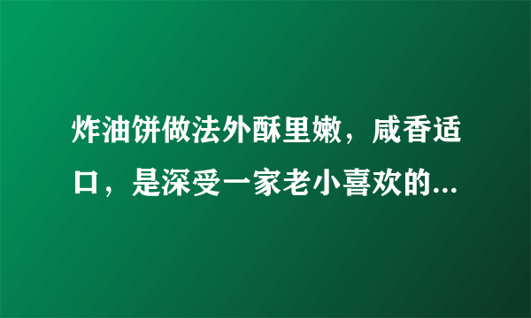 炸油饼做法外酥里嫩，咸香适口，是深受一家老小喜欢的早餐品种