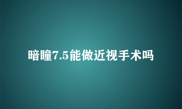 暗瞳7.5能做近视手术吗