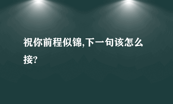 祝你前程似锦,下一句该怎么接?