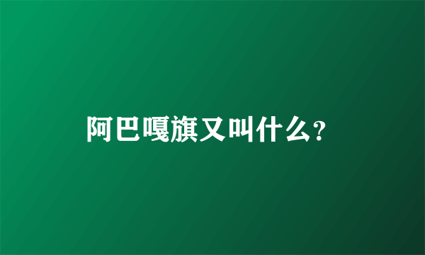 阿巴嘎旗又叫什么？