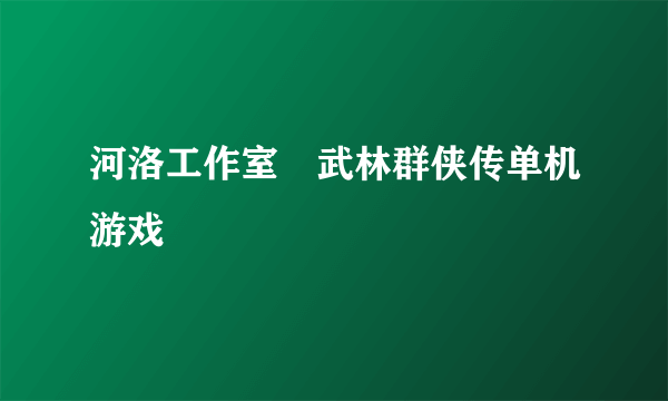 河洛工作室　武林群侠传单机游戏