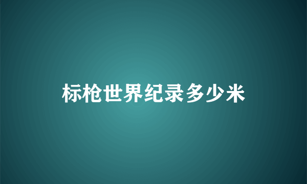 标枪世界纪录多少米