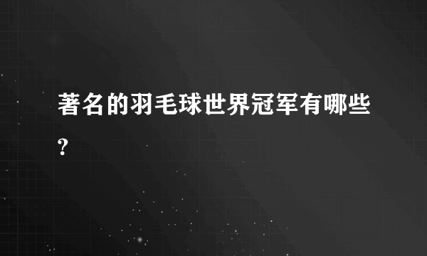 著名的羽毛球世界冠军有哪些?