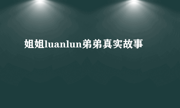 姐姐luanlun弟弟真实故事