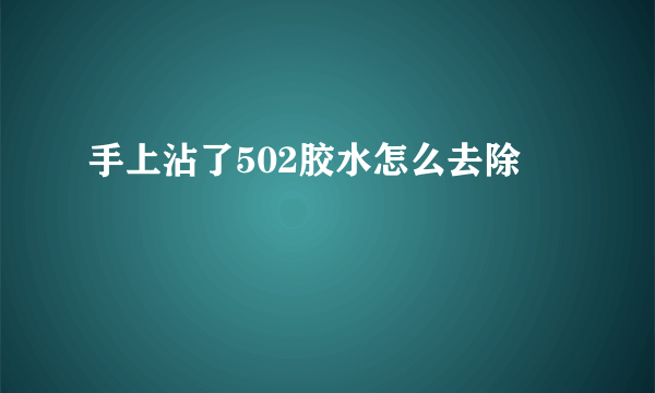 手上沾了502胶水怎么去除