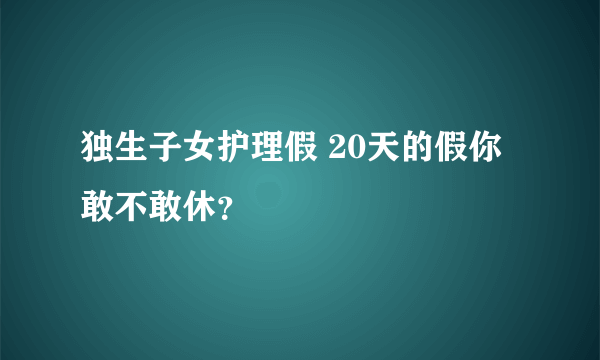 独生子女护理假 20天的假你敢不敢休？