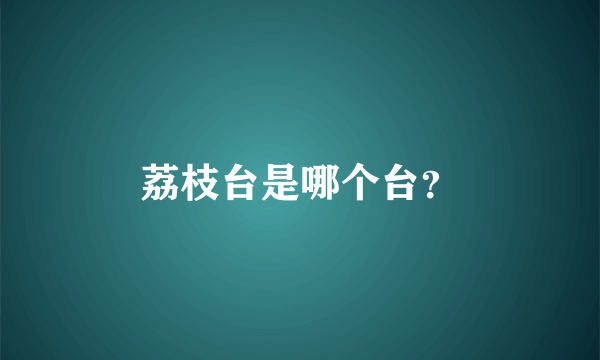 荔枝台是哪个台？