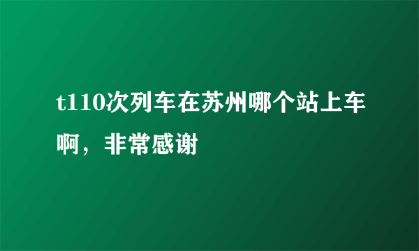 t110次列车在苏州哪个站上车啊，非常感谢