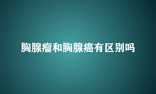 胸腺瘤和胸腺癌有区别吗