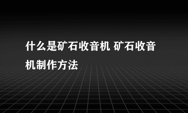 什么是矿石收音机 矿石收音机制作方法