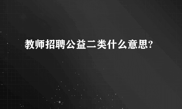 教师招聘公益二类什么意思?