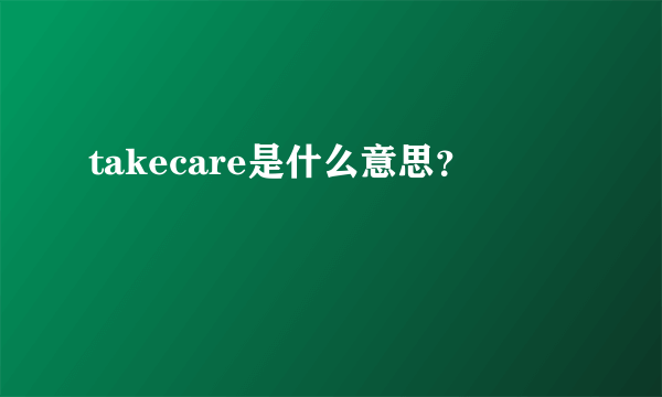 takecare是什么意思？