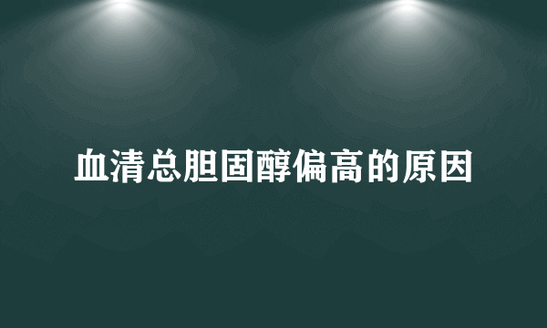 血清总胆固醇偏高的原因