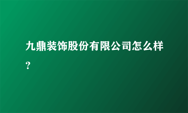 九鼎装饰股份有限公司怎么样？