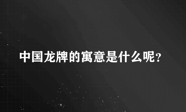 中国龙牌的寓意是什么呢？