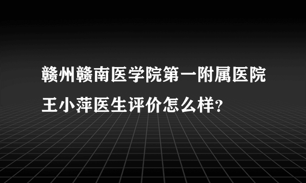 赣州赣南医学院第一附属医院王小萍医生评价怎么样？