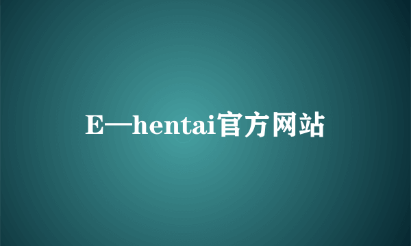 E—hentai官方网站