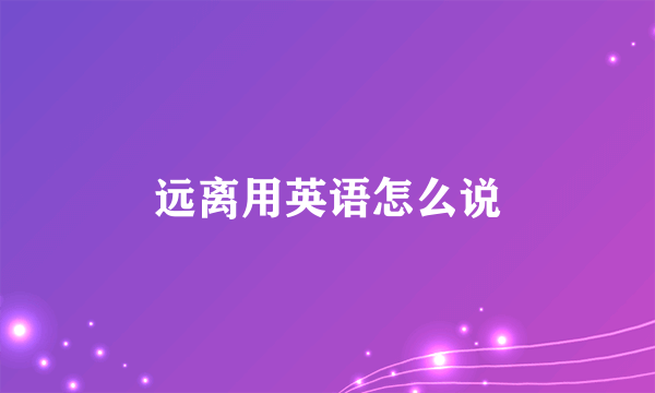 远离用英语怎么说