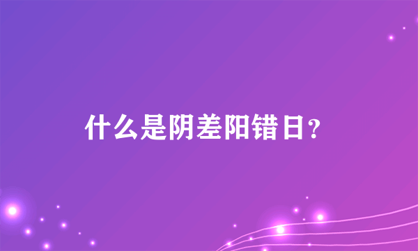 什么是阴差阳错日？