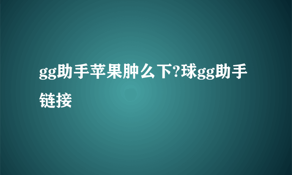 gg助手苹果肿么下?球gg助手链接