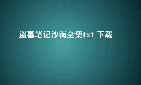 盗墓笔记沙海全集txt 下载