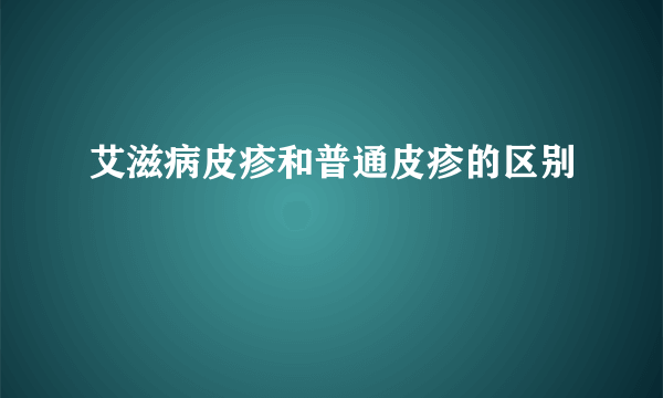 艾滋病皮疹和普通皮疹的区别