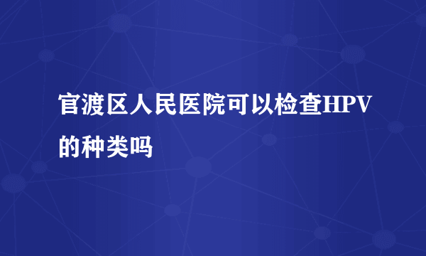 官渡区人民医院可以检查HPV的种类吗