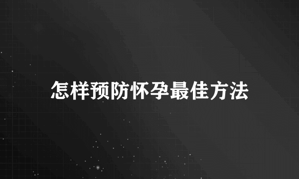 怎样预防怀孕最佳方法