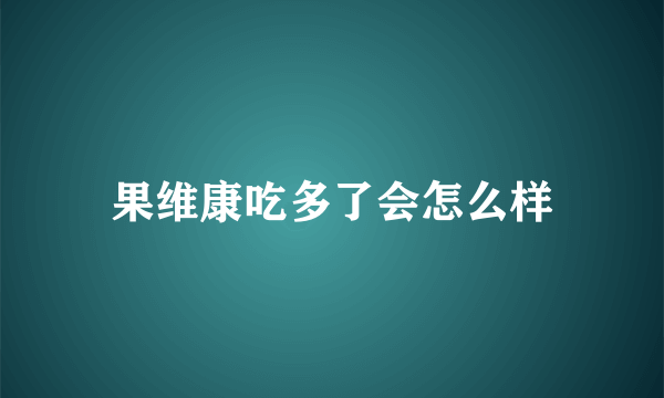 果维康吃多了会怎么样