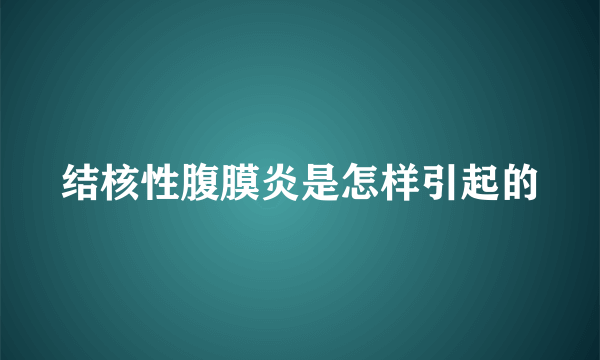 结核性腹膜炎是怎样引起的