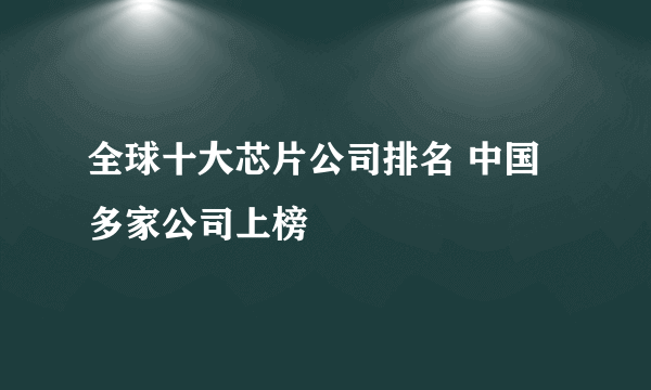 全球十大芯片公司排名 中国多家公司上榜