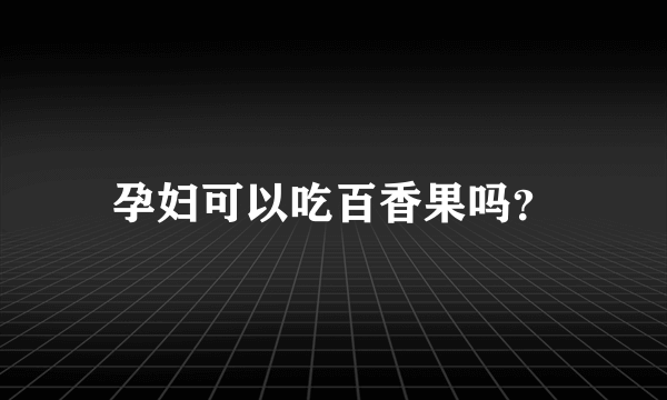 孕妇可以吃百香果吗？