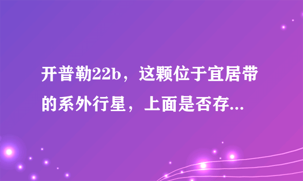 开普勒22b，这颗位于宜居带的系外行星，上面是否存在着生命呢