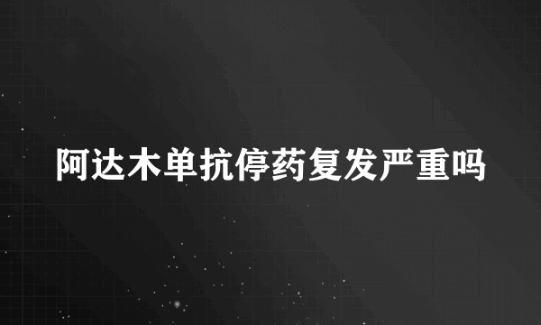 阿达木单抗停药复发严重吗