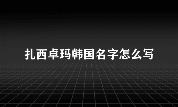 扎西卓玛韩国名字怎么写