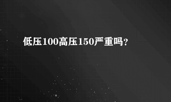 低压100高压150严重吗？