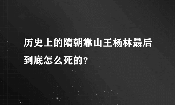 历史上的隋朝靠山王杨林最后到底怎么死的？