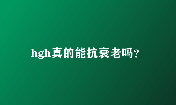 hgh真的能抗衰老吗？