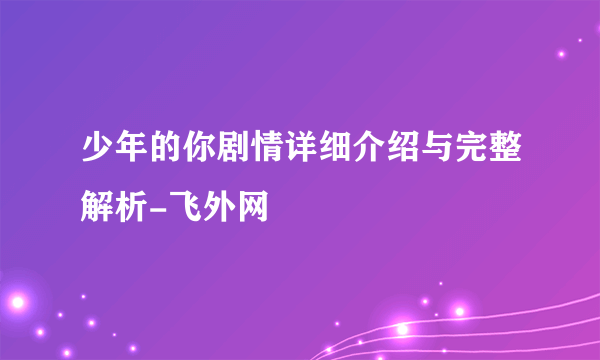 少年的你剧情详细介绍与完整解析-飞外网