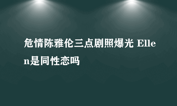 危情陈雅伦三点剧照爆光 Ellen是同性恋吗