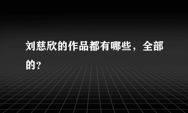 刘慈欣的作品都有哪些，全部的？