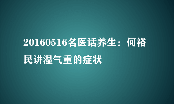 20160516名医话养生：何裕民讲湿气重的症状